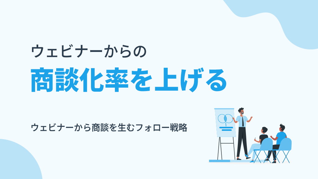 ウェビナーから商談を生むフォロー戦略｜商談化率を上げるプロセス最適化ガイド