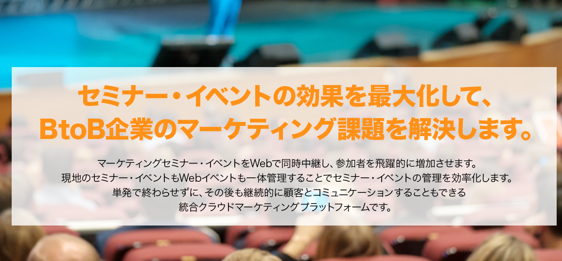 セミナーイベントの効果を最大化して、BtoB企業のマーケティング課題を解決します。
