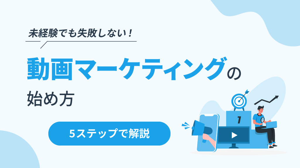 未経験でも失敗しない！動画マーケティングの始め方を5ステップで解説